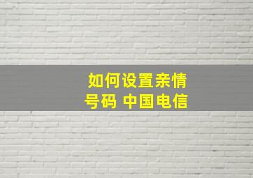 如何设置亲情号码 中国电信